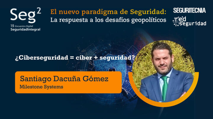 Santiago Dacuña Gómez (Milestone Systems): ¿ciberseguridad=ciber+seguridad?