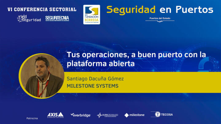 Santiago Dacuña (Milestone Systems): Tus operaciones, a buen puerto con la plataforma abierta